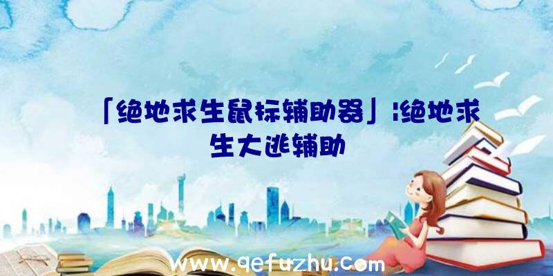 「绝地求生鼠标辅助器」|绝地求生大逃辅助